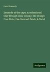 Kennedy at the cape: a professional tour through Cape Colony, the Orange Free State, the diamond fields, & Natal