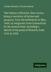 The history of Newark, New Jersey, being a narrative of its rise and progress, from the settlement in May, 1666, by emigrants from Connecticut to the present time, including a sketch of the press of Newark, from 1791 to 1878