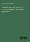 The foreknowledge of God: and cognate themes in theology and philosophy