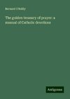 The golden treasury of prayer: a manual of Catholic devotions