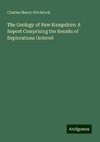 The Geology of New Hampshire: A Report Comprising the Results of Explorations Ordered