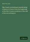 The French revolutionary epoch: being a history of France from the beginning of the first French revolution to the end of the second empire