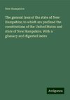 The general laws of the state of New Hampshire; to which are prefixed the constitutions of the United States and state of New Hampshire. With a glossary and digested index