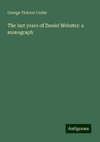 The last years of Daniel Webster: a monograph