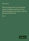 The law and practice in civil actions and proceedings in justices' courts and on appeals to the county courts in the state of New York