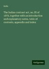 The Indian contract act, no. IX of 1872, together with an introduction and explanatory notes, table of contents, appendix and index