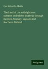 The Land of the midnight sun: summer and winter journeys through Sweden, Norway, Lapland and Northern Finland