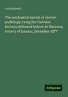 The mechanical system of uterine pathology: being the Harveian lectures delivered before the Harveian Society of London, December 1877