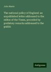 The national policy of England: an unpublished letter addressed to the editor of the Times, preceded by prefatory remarks addressed to the public