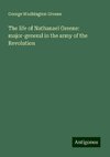 The life of Nathanael Greene: major-general in the army of the Revolution