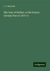 The Year of Battles, or the Franco- German War of 1870-71