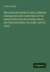 The mind and words of God; or, Biblical readings and aids to devotion, for the house of the Lord, the Sunday school, the Christian family, the study, and the closet