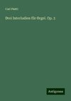 Drei Interludien für Orgel. Op. 3