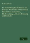 Die Verwerthung der städtischen und Industrie-Abfallstoffe: mit besonderer Rücksicht auf Desinfection, Städtereinigung, Leichenverbrennung und Friedhöfe