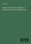 Die Welt ist ehrlich!: Lustspiel in 3 Akten, frei nach dem Französischen