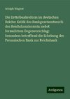 Die Zettelbankreform im deutschen Reiche: Kritik des Bankgesetzentwurfs des Reichskanzleramts: nebst formulirtem Gegenvorschlag: besonders betreffend die Erhebung der Preussischen Bank zur Reichsbank