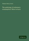 The pathology of pulmonary consumption. Three lectures