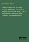 The Northwest coast including Oregon, Washington and Idaho: a series of articles upon the N.P.R.R. in its relations to the basins of the Columbia and of Puget's Sound