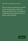 The new Bryant and Stratton common school book-keeping: embracing single and double entry, and adapted to individual and class instruction in schools and academies