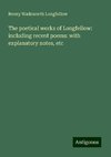 The poetical works of Longfellow: including recent poems: with explanatory notes, etc