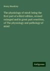 The physiology of mind: being the first part of a third edition, revised enlarged and in great part rewritten, of The physiology and pathology of mind