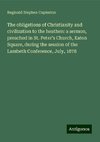 The obligations of Christianity and civilization to the heathen: a sermon, preached in St. Peter's Church, Eaton Square, during the session of the Lambeth Conference, July, 1878