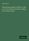 The poisonous snakes of India. For the use of the officials and others residing in the Indian empire