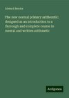 The new normal primary arithemtic: designed as an introduction to a thorough and complete course in mental and written arithmetic