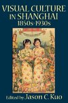 Visual Culture in Shanghai, 1850s-1930s