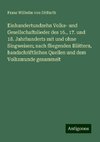 Einhundertundzehn Volks- und Gesellschaftslieder des 16., 17. und 18. Jahrhunderts mit und ohne Singweisen; nach fliegenden Blättern, handschriftlichen Quellen und dem Volksmunde gesammelt