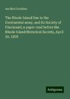 The Rhode Island line in the Continental army, and its Society of Cincinnati; a paper read before the Rhode Island Historical Society, April 30, 1878