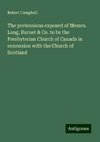 The pretensions exposed of Messrs. Lang, Burnet & Co. to be the Presbyterian Church of Canada in connexion with the Church of Scotland