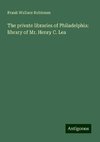 The private libraries of Philadelphia: library of Mr. Henry C. Lea