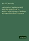 The principles of elocution; with exercises and notations for pronunciation, intonation, emphasis, gesture and emotional expression