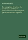 The principles of elocution; with exercises and notations for pronunciation, intonation, emphasis, gesture and emotional expression