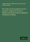 The public school elementary French grammar. Adapted for the use of English schools and persons engaged in elementary teaching