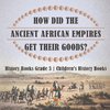 How Did The Ancient African Empires Get Their Goods? History Books Grade 3 | Children's History Books