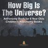 How Big Is The Universe? Astronomy Book for 6 Year Olds | Children's Astronomy Books