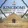 The Kingdoms of Central Africa - History of the Ancient World | Children's History Books