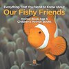 Everything That You Need to Know about Our Fishy Friends - Animal Book Age 5 | Children's Animal Books