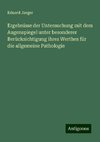 Ergebnisse der Untersuchung mit dem Augenspiegel unter besonderer Berücksichtigung ihres Werthes für die allgemeine Pathologie