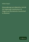 Einwanderung nach Manitoba: Bericht der Regierungs-Landmessers W. Wagner and die deutsche Gesellschaft zu Montreal