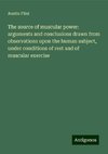 The source of muscular power: arguments and conclusions drawn from observations upon the human subject, under conditions of rest and of muscular exercise