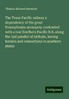 The Texas Pacific railway a dependency of the great Pennsylvania monopoly contrasted with a real Southern Pacific R.R. along the 32d parallel of latitude, having termini and connections in southern states