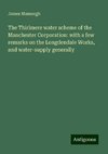 The Thirlmere water scheme of the Manchester Corporation: with a few remarks on the Longdendale Works, and water-supply generally