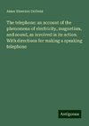 The telephone: an account of the phenomena of electricity, magnetism, and sound, as involved in its action. With directions for making a speaking telephone