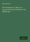 The Troubadours: A History of Provencal Life and Literature in the Middle Ages