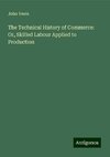 The Technical History of Commerce: Or, Skilled Labour Applied to Production