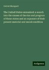 The United States unmasked: a search into the causes of the rise and progress of these states and an exposure of their present material and moral condition