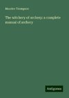 The witchery of archery: a complete manual of archery